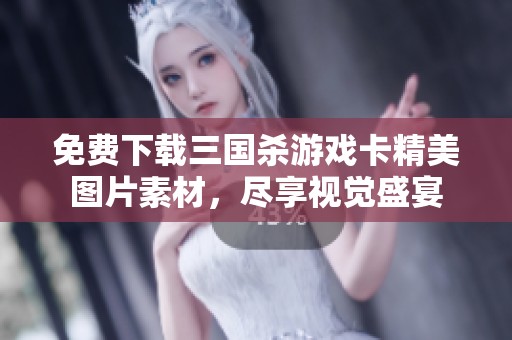 免费下载三国杀游戏卡精美图片素材，尽享视觉盛宴