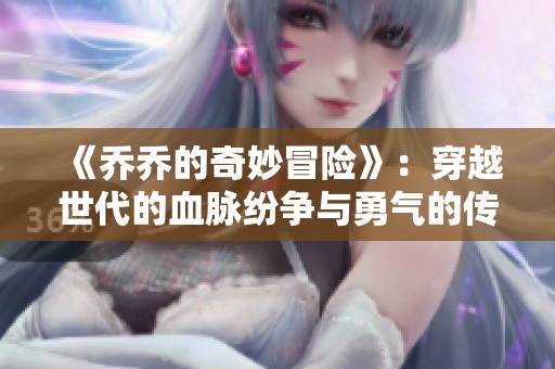 《乔乔的奇妙冒险》：穿越世代的血脉纷争与勇气的传承