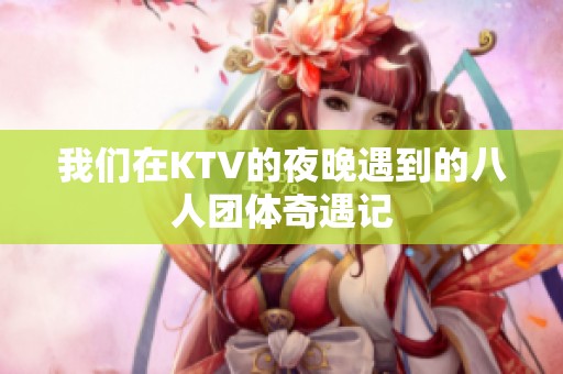 我们在KTV的夜晚遇到的八人团体奇遇记