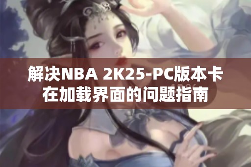解决NBA 2K25-PC版本卡在加载界面的问题指南
