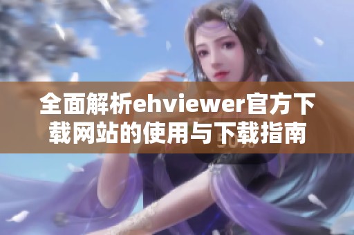 全面解析ehviewer官方下载网站的使用与下载指南
