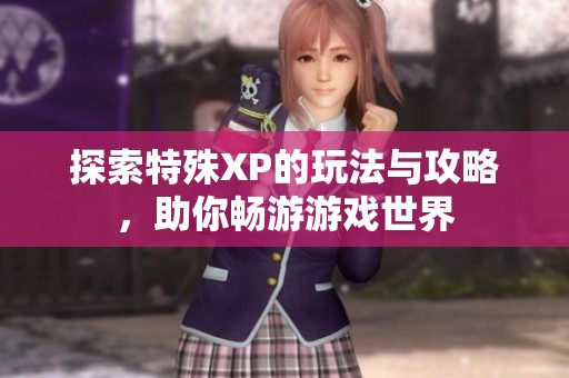 探索特殊XP的玩法与攻略，助你畅游游戏世界