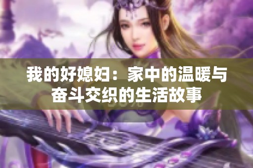 我的好媳妇：家中的温暖与奋斗交织的生活故事
