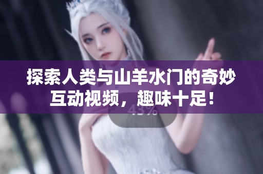 探索人类与山羊水门的奇妙互动视频，趣味十足！