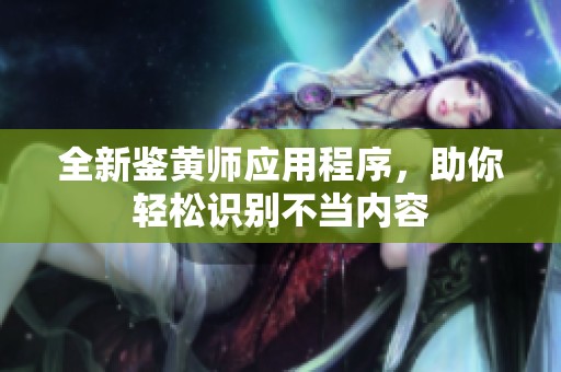 全新鉴黄师应用程序，助你轻松识别不当内容