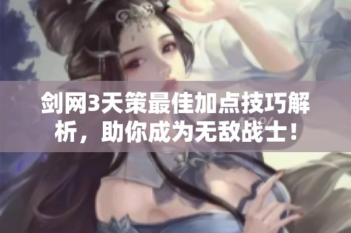 剑网3天策最佳加点技巧解析，助你成为无敌战士！