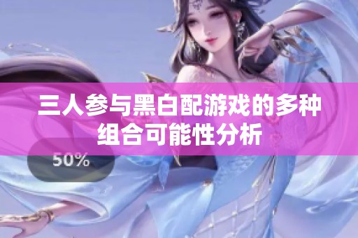 三人参与黑白配游戏的多种组合可能性分析