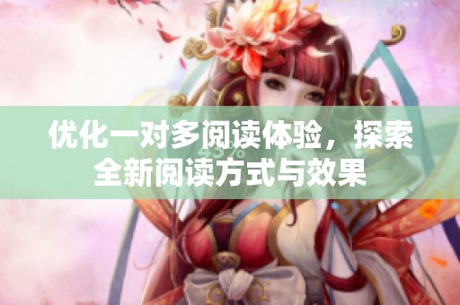 优化一对多阅读体验，探索全新阅读方式与效果
