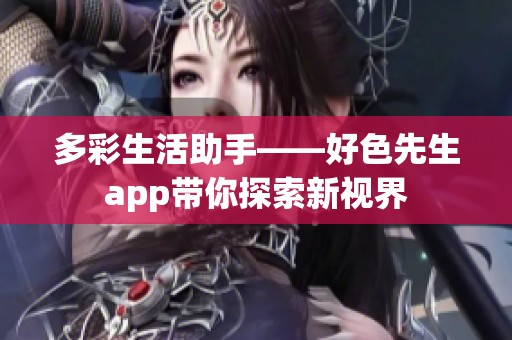 多彩生活助手——好色先生app带你探索新视界
