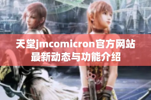 天堂jmcomicron官方网站最新动态与功能介绍
