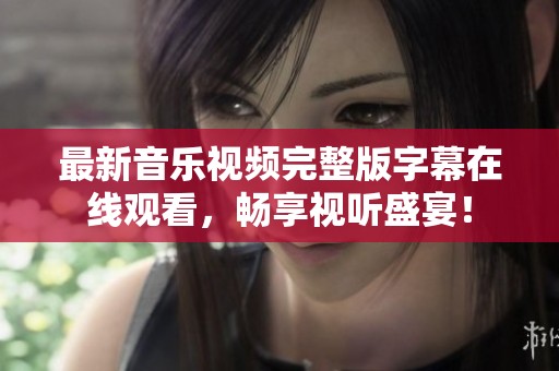 最新音乐视频完整版字幕在线观看，畅享视听盛宴！