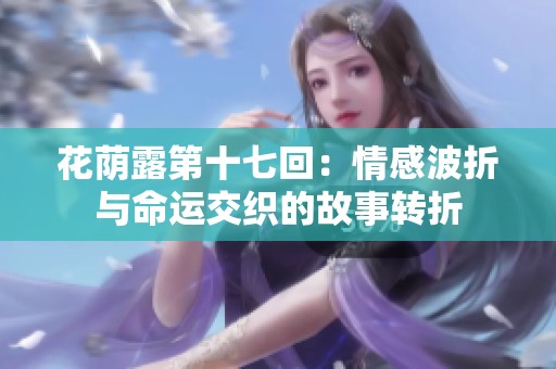 花荫露第十七回：情感波折与命运交织的故事转折