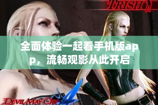 全面体验一起看手机版app，流畅观影从此开启