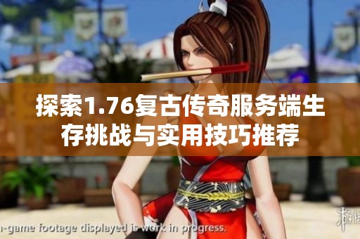 探索1.76复古传奇服务端生存挑战与实用技巧推荐