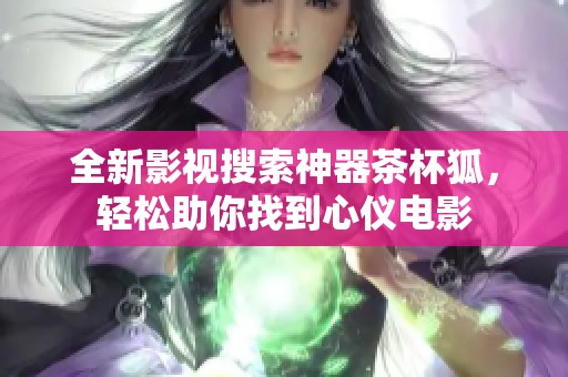 全新影视搜索神器茶杯狐，轻松助你找到心仪电影