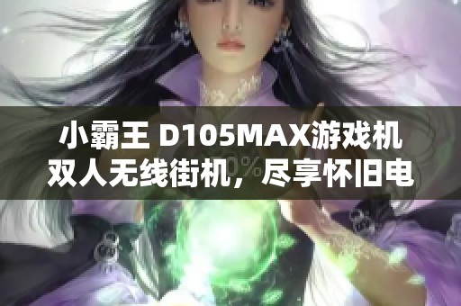 小霸王 D105MAX游戏机双人无线街机，尽享怀旧电玩乐趣