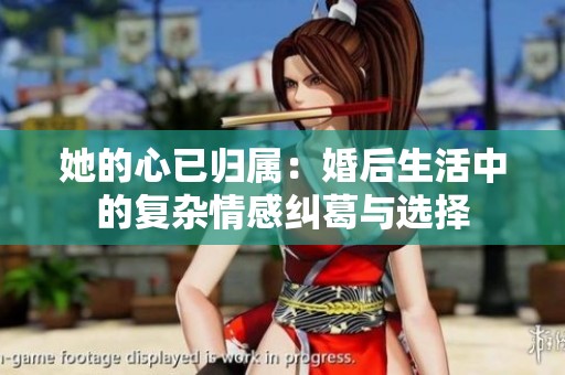 她的心已归属：婚后生活中的复杂情感纠葛与选择