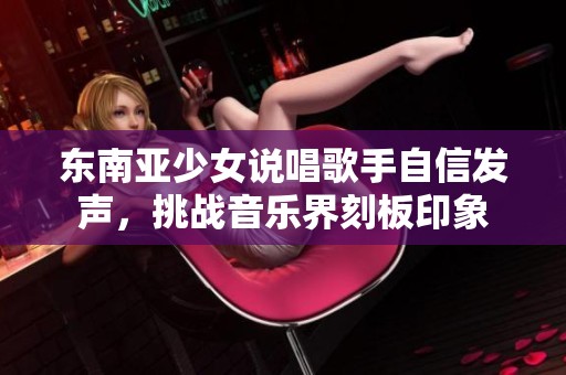 东南亚少女说唱歌手自信发声，挑战音乐界刻板印象