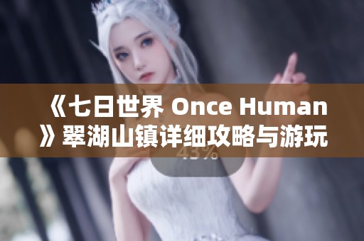 《七日世界 Once Human》翠湖山镇详细攻略与游玩技巧总汇