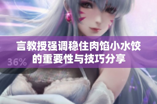 言教授强调稳住肉馅小水饺的重要性与技巧分享