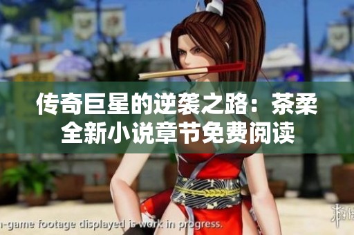 传奇巨星的逆袭之路：茶柔全新小说章节免费阅读