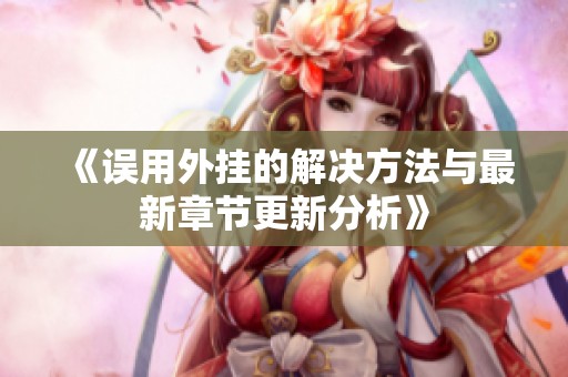 《误用外挂的解决方法与最新章节更新分析》