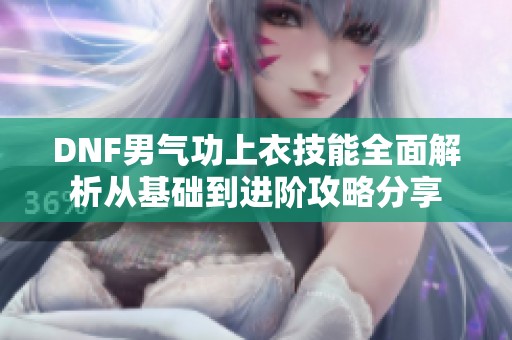DNF男气功上衣技能全面解析从基础到进阶攻略分享