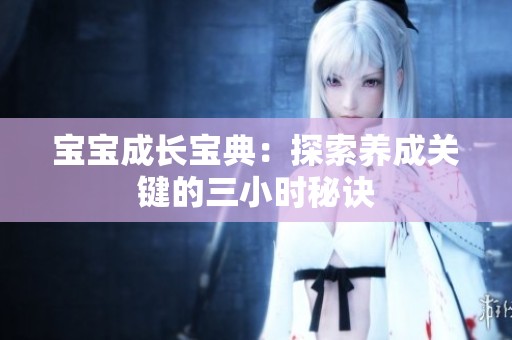 宝宝成长宝典：探索养成关键的三小时秘诀