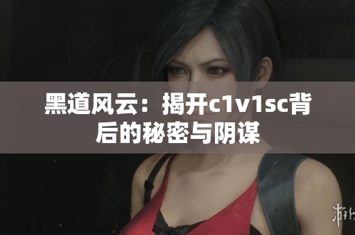 黑道风云：揭开c1v1sc背后的秘密与阴谋