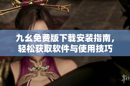 九幺免费版下载安装指南，轻松获取软件与使用技巧