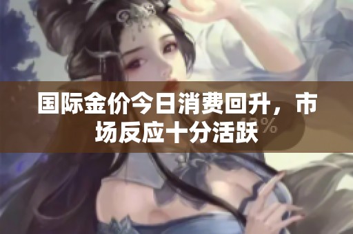 国际金价今日消费回升，市场反应十分活跃
