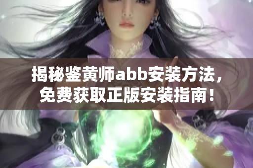 揭秘鉴黄师abb安装方法，免费获取正版安装指南！