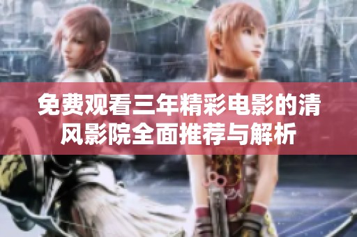 免费观看三年精彩电影的清风影院全面推荐与解析