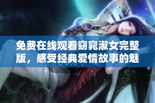免费在线观看窈窕淑女完整版，感受经典爱情故事的魅力