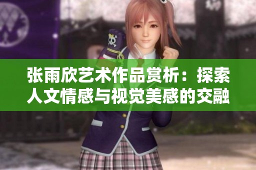 张雨欣艺术作品赏析：探索人文情感与视觉美感的交融