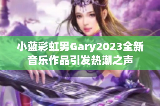 小蓝彩虹男Gary2023全新音乐作品引发热潮之声