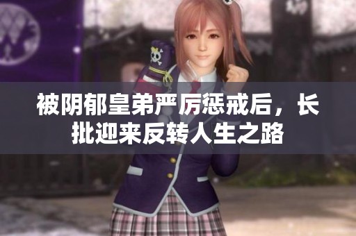 被阴郁皇弟严厉惩戒后，长批迎来反转人生之路