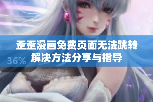 歪歪漫画免费页面无法跳转解决方法分享与指导