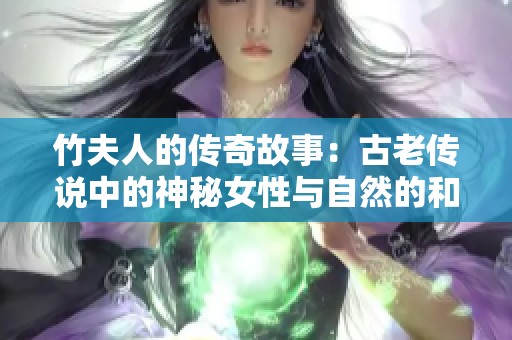 竹夫人的传奇故事：古老传说中的神秘女性与自然的和谐之美