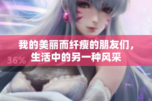 我的美丽而纤瘦的朋友们，生活中的另一种风采