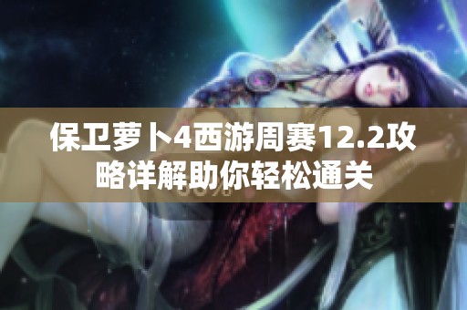 保卫萝卜4西游周赛12.2攻略详解助你轻松通关
