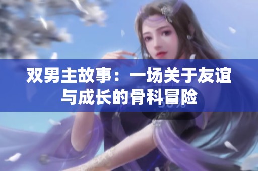 双男主故事：一场关于友谊与成长的骨科冒险