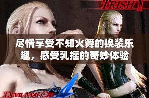 尽情享受不知火舞的换装乐趣，感受乳摇的奇妙体验