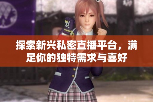 探索新兴私密直播平台，满足你的独特需求与喜好