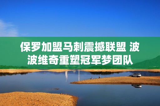 保罗加盟马刺震撼联盟 波波维奇重塑冠军梦团队