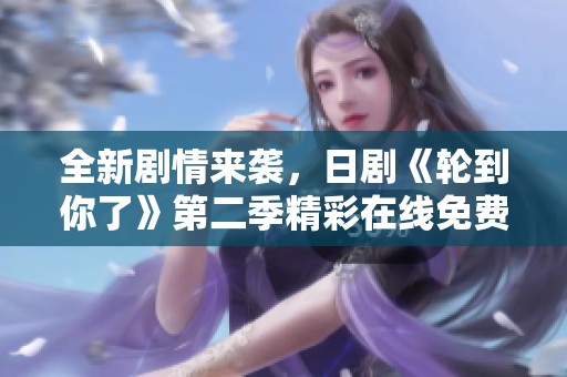 全新剧情来袭，日剧《轮到你了》第二季精彩在线免费观看