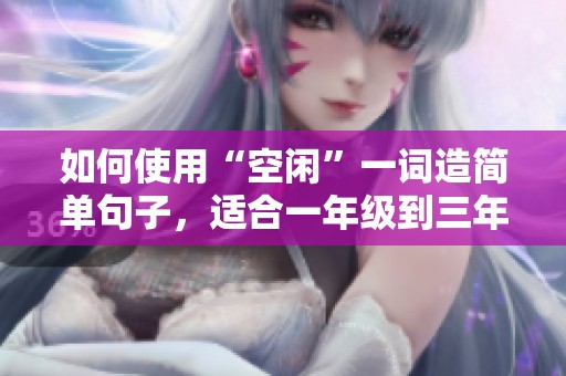 如何使用“空闲”一词造简单句子，适合一年级到三年级学生
