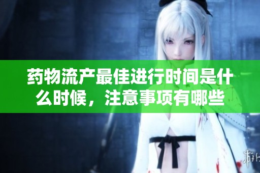 药物流产最佳进行时间是什么时候，注意事项有哪些