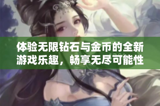 体验无限钻石与金币的全新游戏乐趣，畅享无尽可能性