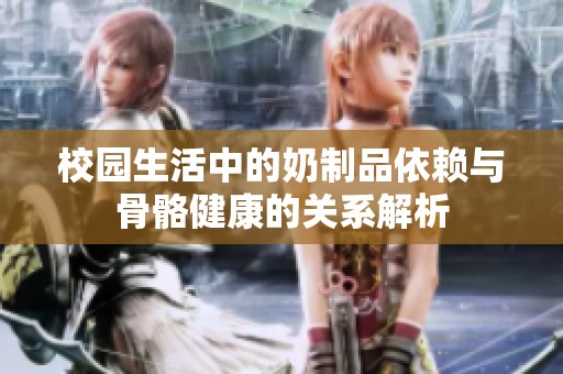 校园生活中的奶制品依赖与骨骼健康的关系解析